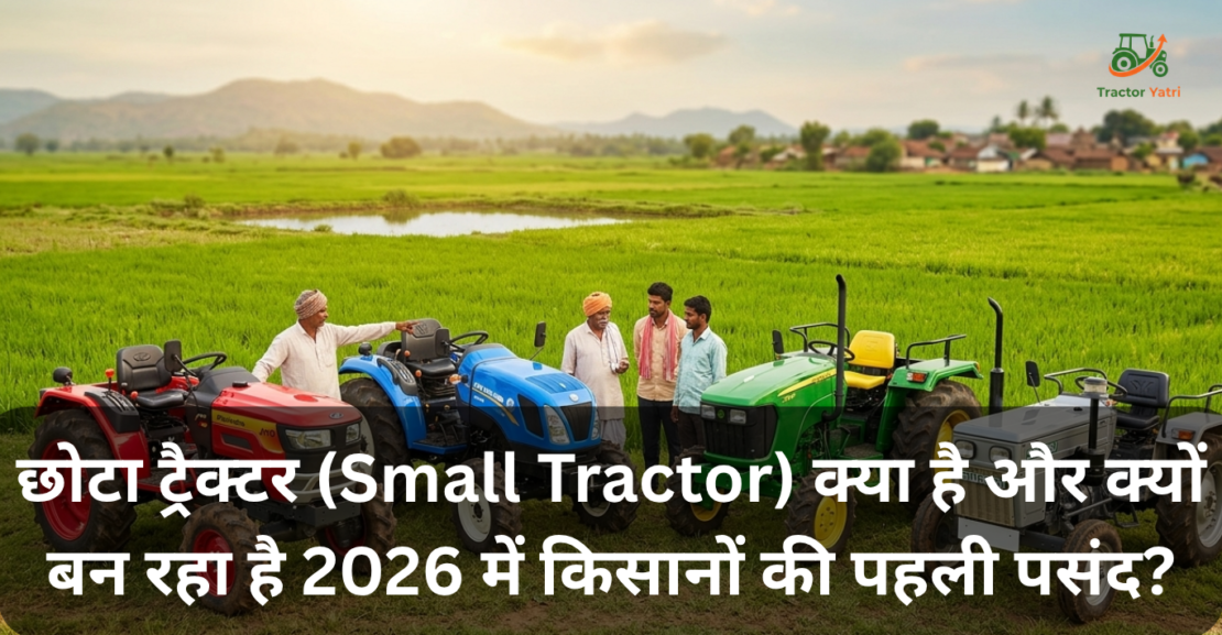 छोटा ट्रैक्टर (Small Tractor) क्या है? और क्यों बन रहा है 2026 में किसानों की पहली पसंद?