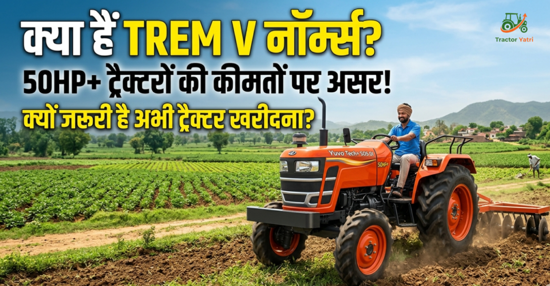 क्या है TREM V नॉर्म्स? जानें 50HP+ ट्रैक्टरों की कीमतों पर इसका असर और क्यों जरूरी है अभी ट्रैक्टर खरीदना