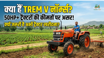 क्या है TREM V नॉर्म्स? जानें 50HP+ ट्रैक्टरों की कीमतों पर इसका असर और क्यों जरूरी है अभी ट्रैक्टर खरीदना