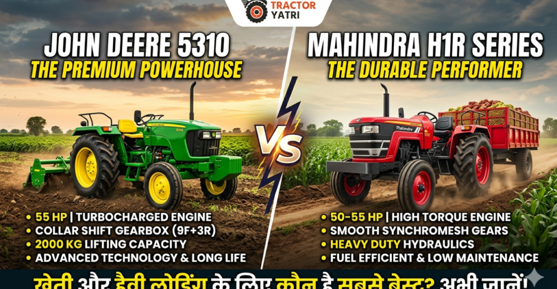 John Deere 5310 vs Mahindra H1R Series: खेती और हैवी लोडिंग के लिए कौन सा ट्रैक्टर है सबसे बेस्ट?